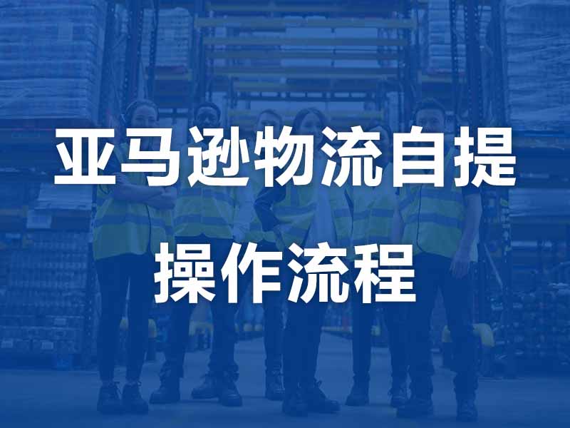 预约亚马逊FBA物流到全境通海外仓自提操作流程